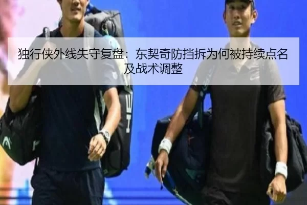 独行侠外线失守复盘：东契奇防挡拆为何被持续点名及战术调整